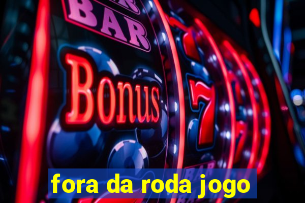 fora da roda jogo